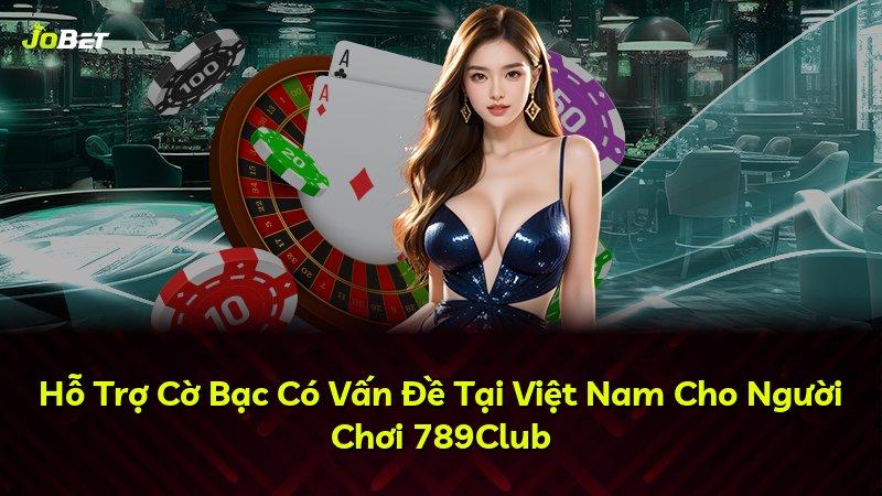 Hỗ Trợ Cờ Bạc Có Vấn Đề Tại Việt Nam Cho Người Chơi 789Club