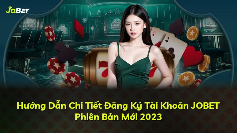 Hướng Dẫn Chi Tiết Đăng Ký Tài Khoản JOBET Phiên Bản Mới 2023