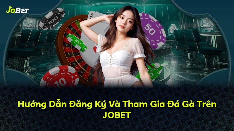 Hướng Dẫn Đăng Ký Và Tham Gia Đá Gà Trên JOBET