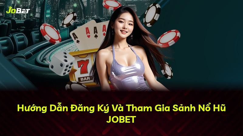Hướng Dẫn Đăng Ký Và Tham Gia Sảnh Nổ Hũ JOBET
