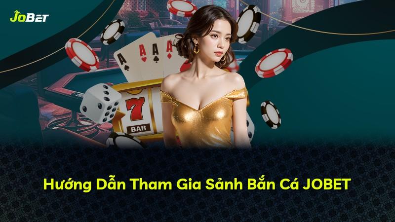 Hướng Dẫn Tham Gia Sảnh Bắn Cá JOBET