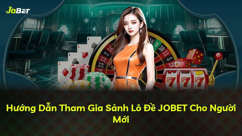 Hướng Dẫn Tham Gia Sảnh Lô Đề JOBET Cho Người Mới