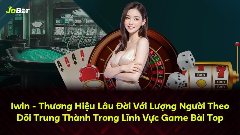 Iwin - Thương Hiệu Lâu Đời Với Lượng Người Theo Dõi Trung Thành Trong Lĩnh Vực Game Bài Top