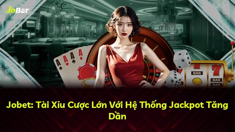 Jobet: Tài Xỉu Cược Lớn Với Hệ Thống Jackpot Tăng Dần