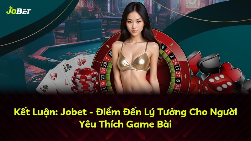 Kết Luận: Jobet - Điểm Đến Lý Tưởng Cho Người Yêu Thích Game Bài