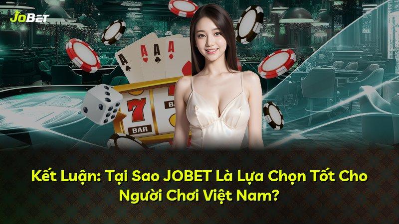 Kết Luận: Tại Sao JOBET Là Lựa Chọn Tốt Cho Người Chơi Việt Nam?