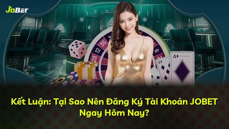 Kết Luận: Tại Sao Nên Đăng Ký Tài Khoản JOBET Ngay Hôm Nay?