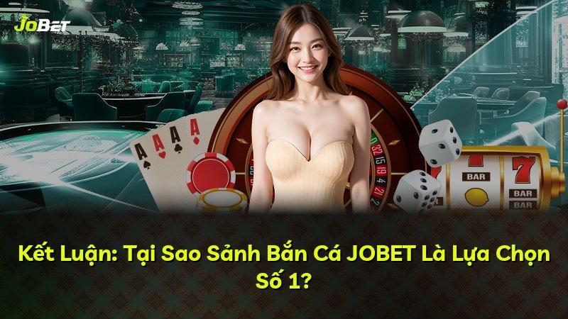 Kết Luận: Tại Sao Sảnh Bắn Cá JOBET Là Lựa Chọn Số 1?