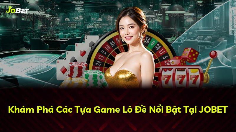 Khám Phá Các Tựa Game Lô Đề Nổi Bật Tại JOBET