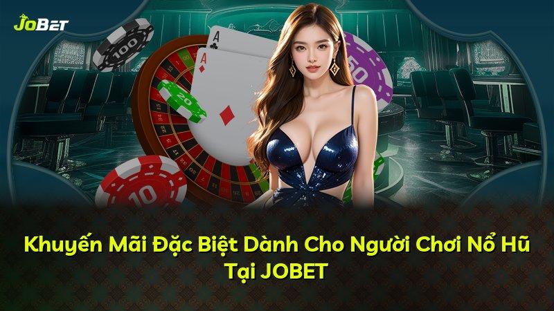 Khuyến Mãi Đặc Biệt Dành Cho Người Chơi Nổ Hũ Tại JOBET