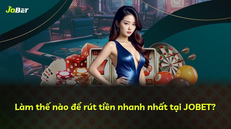 Làm thế nào để rút tiền nhanh nhất tại JOBET?