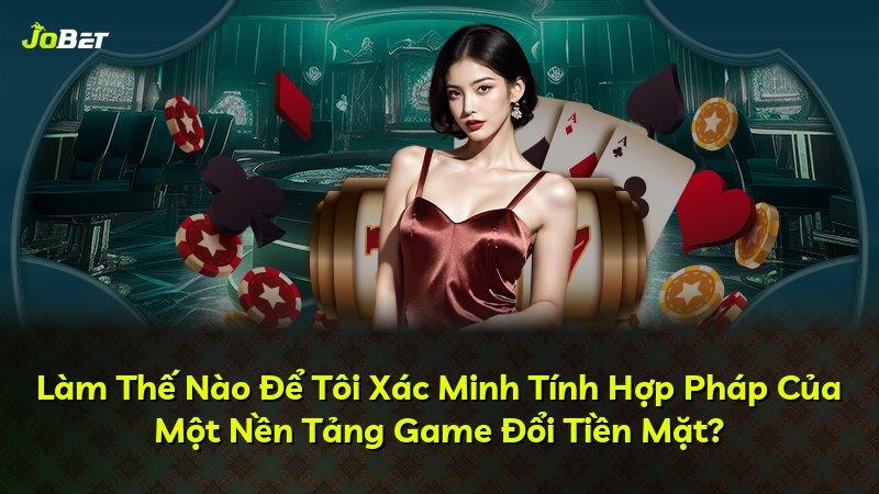 Làm Thế Nào Để Tôi Xác Minh Tính Hợp Pháp Của Một Nền Tảng Game Đổi Tiền Mặt?