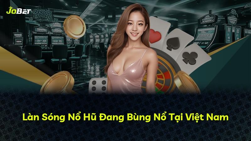 Làn Sóng Nổ Hũ Đang Bùng Nổ Tại Việt Nam
