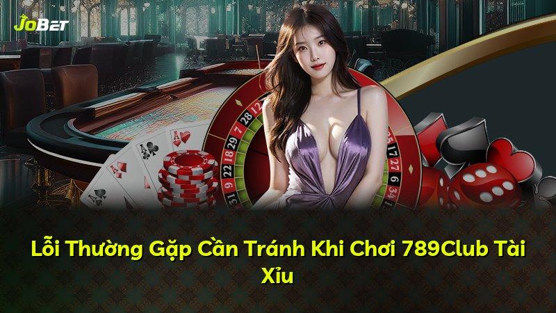 Lỗi Thường Gặp Cần Tránh Khi Chơi 789Club Tài Xỉu