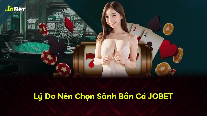Lý Do Nên Chọn Sảnh Bắn Cá JOBET