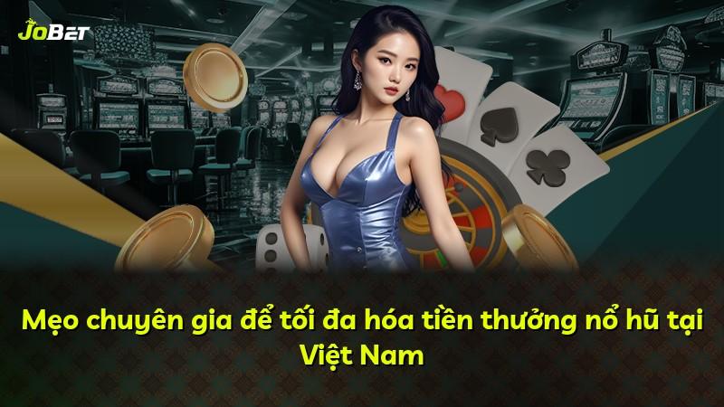 Mẹo chuyên gia để tối đa hóa tiền thưởng nổ hũ tại Việt Nam