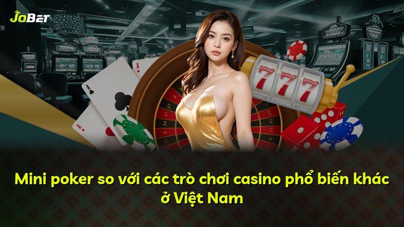 Mini poker so với các trò chơi casino phổ biến khác ở Việt Nam