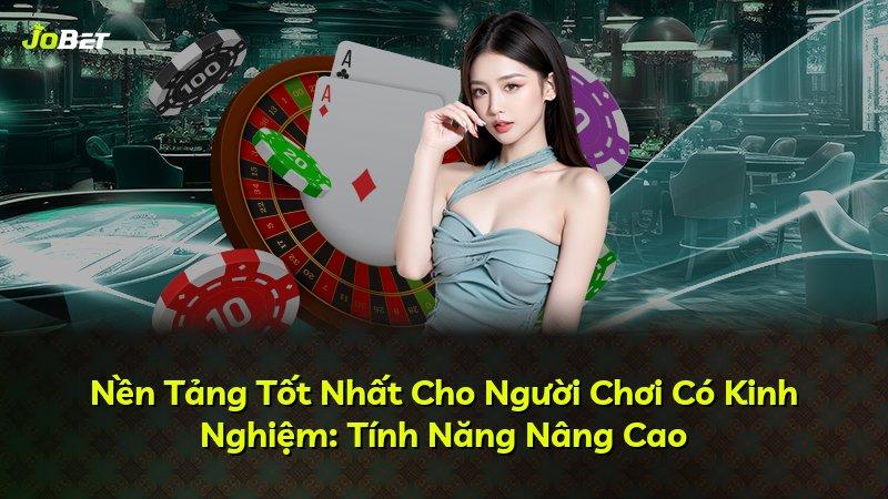 Nền Tảng Tốt Nhất Cho Người Chơi Có Kinh Nghiệm: Tính Năng Nâng Cao