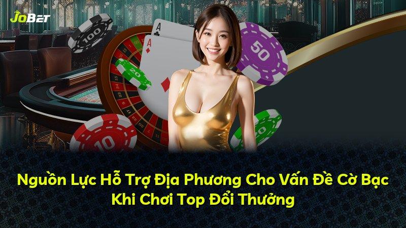 Nguồn Lực Hỗ Trợ Địa Phương Cho Vấn Đề Cờ Bạc Khi Chơi Top Đổi Thưởng