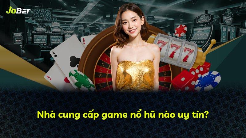 Nhà cung cấp game nổ hũ nào uy tín?