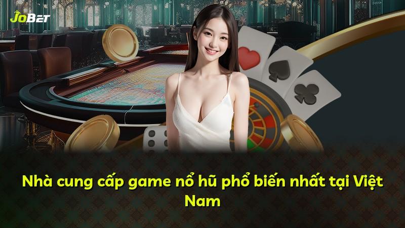 Nhà cung cấp game nổ hũ phổ biến nhất tại Việt Nam
