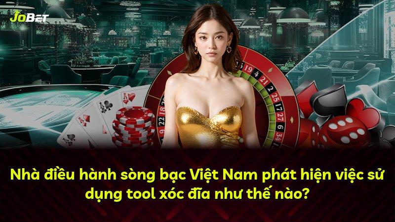 Nhà điều hành sòng bạc Việt Nam phát hiện việc sử dụng tool xóc đĩa như thế nào?