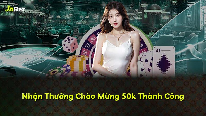 Nhận Thưởng Chào Mừng 50k Thành Công