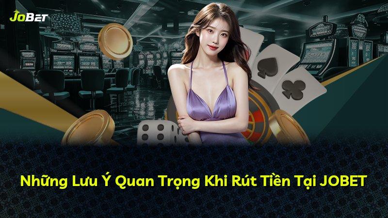 Những Lưu Ý Quan Trọng Khi Rút Tiền Tại JOBET