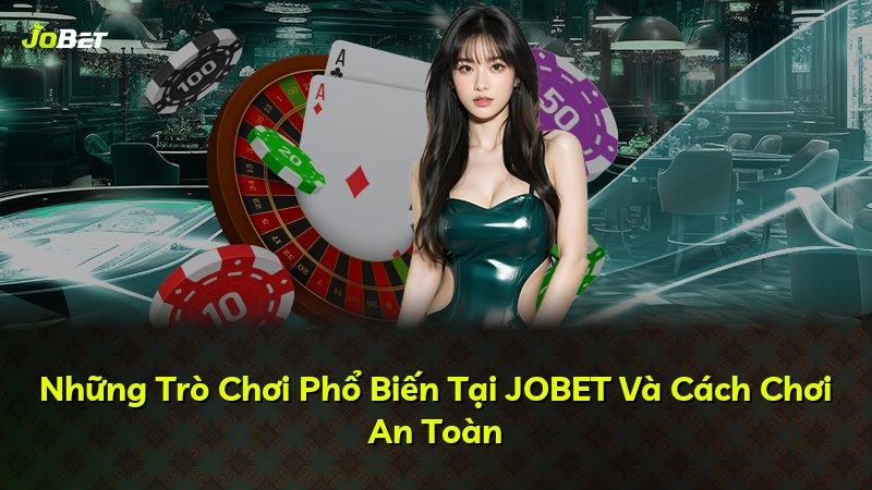 Những Trò Chơi Phổ Biến Tại JOBET Và Cách Chơi An Toàn