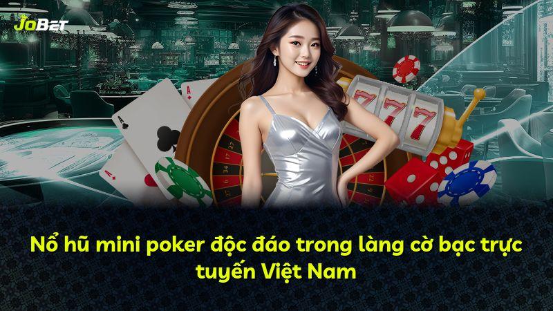 Nổ hũ mini poker độc đáo trong làng cờ bạc trực tuyến Việt Nam