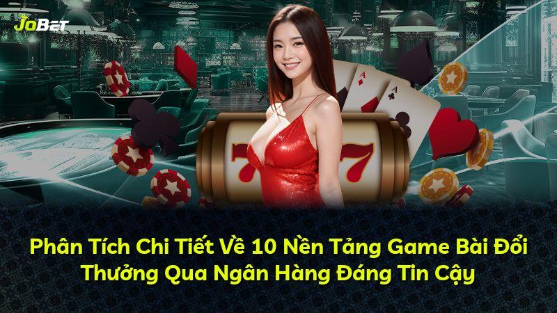 Phân Tích Chi Tiết Về 10 Nền Tảng Game Bài Đổi Thưởng Qua Ngân Hàng Đáng Tin Cậy
