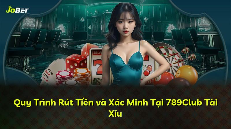 Quy Trình Rút Tiền và Xác Minh Tại 789Club Tài Xỉu
