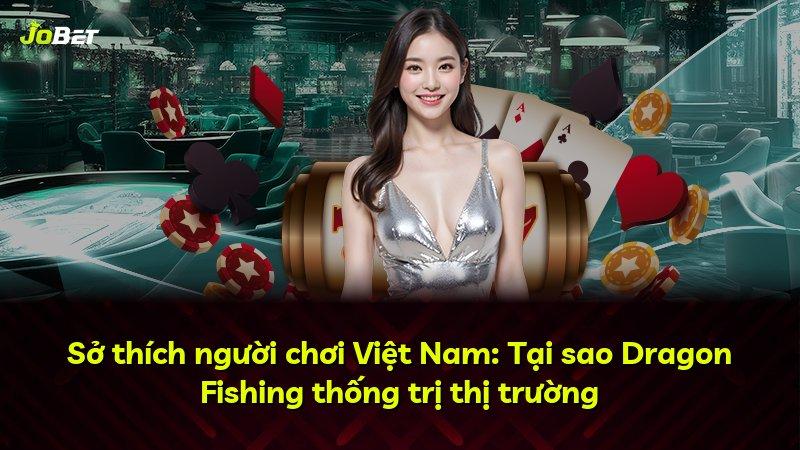 Sở thích người chơi Việt Nam: Tại sao Dragon Fishing thống trị thị trường