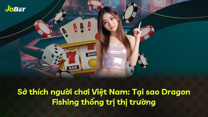 Sở thích người chơi Việt Nam: Tại sao Dragon Fishing thống trị thị trường