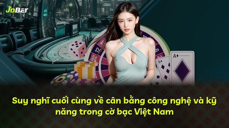 Suy nghĩ cuối cùng về cân bằng công nghệ và kỹ năng trong cờ bạc Việt Nam
