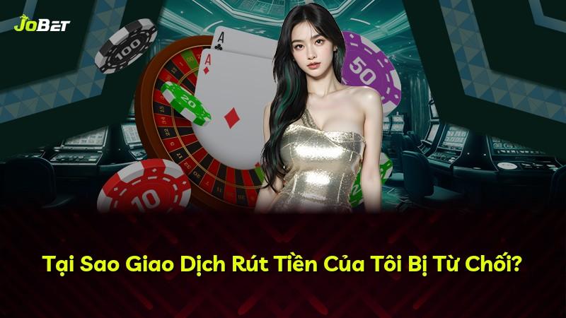 Tại Sao Giao Dịch Rút Tiền Của Tôi Bị Từ Chối?