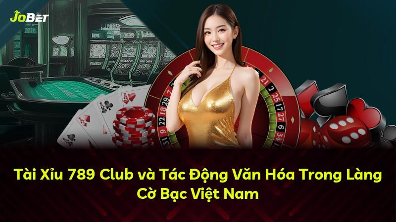 Tài Xỉu 789 Club và Tác Động Văn Hóa Trong Làng Cờ Bạc Việt Nam