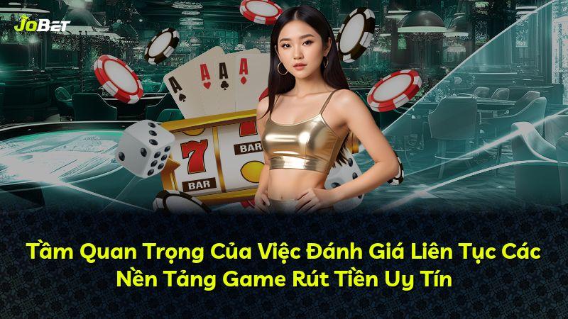 Tầm Quan Trọng Của Việc Đánh Giá Liên Tục Các Nền Tảng Game Rút Tiền Uy Tín