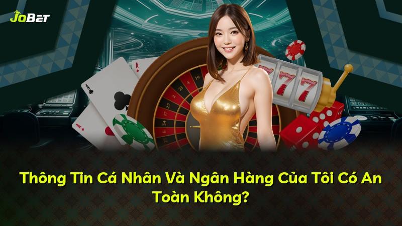 Thông Tin Cá Nhân Và Ngân Hàng Của Tôi Có An Toàn Không?