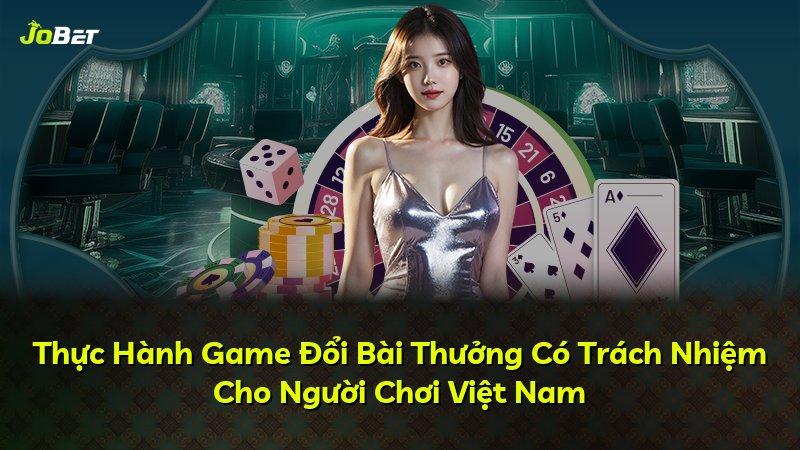 Thực Hành Game Đổi Bài Thưởng Có Trách Nhiệm Cho Người Chơi Việt Nam