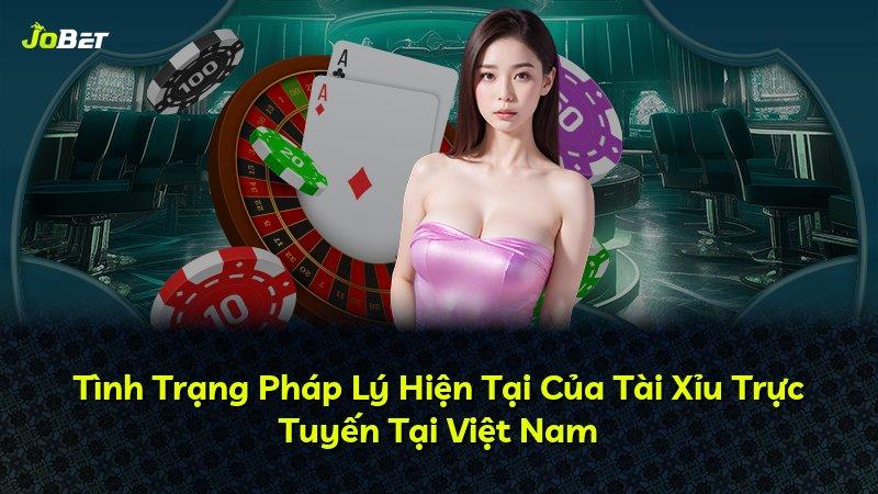 Tình Trạng Pháp Lý Hiện Tại Của Tài Xỉu Trực Tuyến Tại Việt Nam