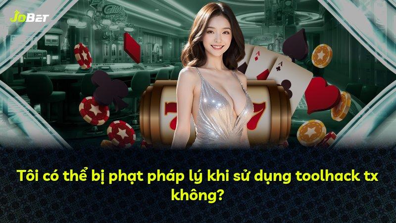 Tôi có thể bị phạt pháp lý khi sử dụng toolhack tx không?