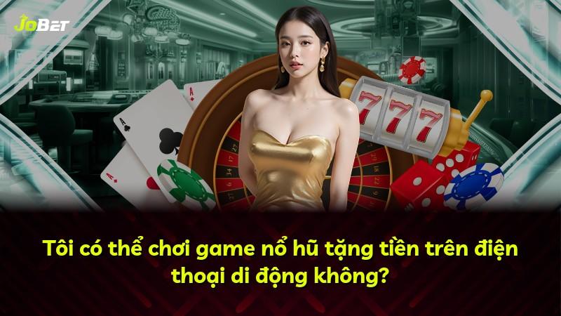Tôi có thể chơi game nổ hũ tặng tiền trên điện thoại di động không?