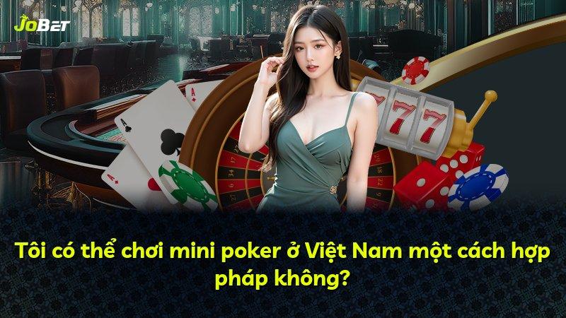 Tôi có thể chơi mini poker ở Việt Nam một cách hợp pháp không?
