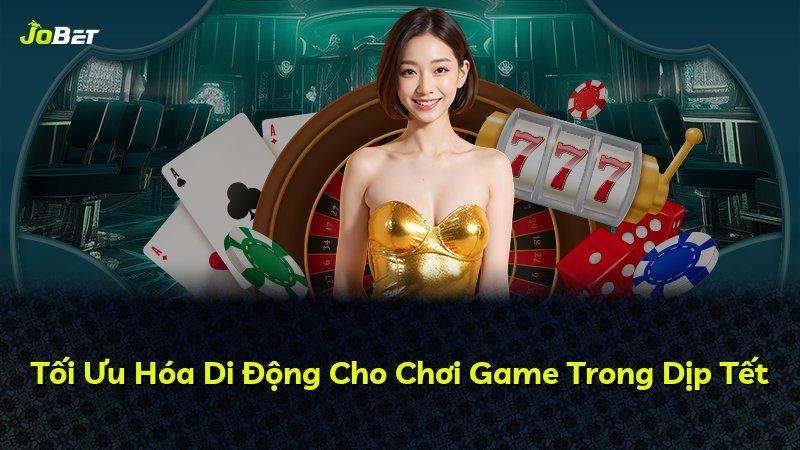 Tối Ưu Hóa Di Động Cho Chơi Game Trong Dịp Tết