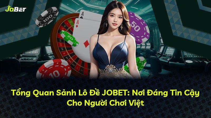 Tổng Quan Sảnh Lô Đề JOBET: Nơi Đáng Tin Cậy Cho Người Chơi Việt