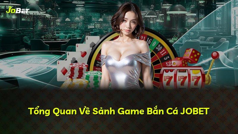 Tổng Quan Về Sảnh Game Bắn Cá JOBET