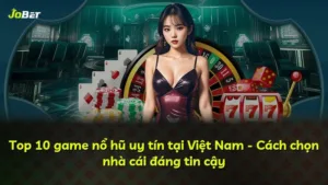 Top 10 game nổ hũ uy tín tại Việt Nam – Cách chọn nhà cái đáng tin cậy