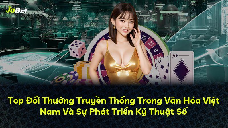 Top Đổi Thưởng Truyền Thống Trong Văn Hóa Việt Nam Và Sự Phát Triển Kỹ Thuật Số