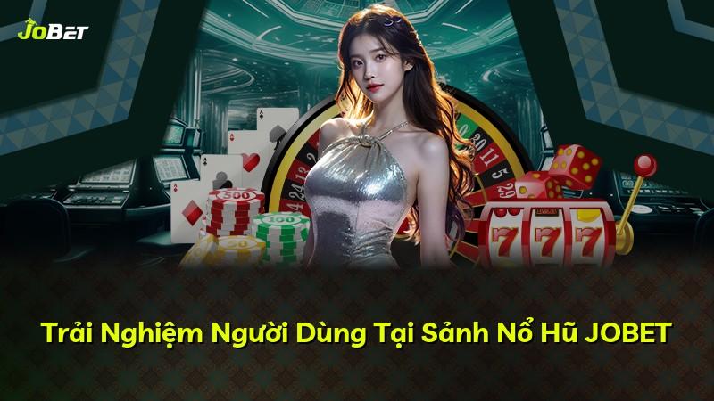 Trải Nghiệm Người Dùng Tại Sảnh Nổ Hũ JOBET